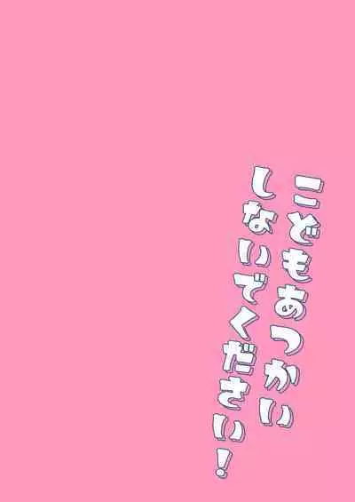 Kodomo Atsukai Shinaide Kudasai! | 请不要把我当做小孩子对待!